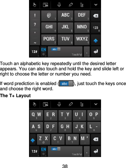  38  Touch an alphabetic key repeatedly until the desired letter appears. You can also touch and hold the key and slide left or right to choose the letter or number you need. If word prediction is enabled ( ), just touch the keys once and choose the right word. The T+ Layout  