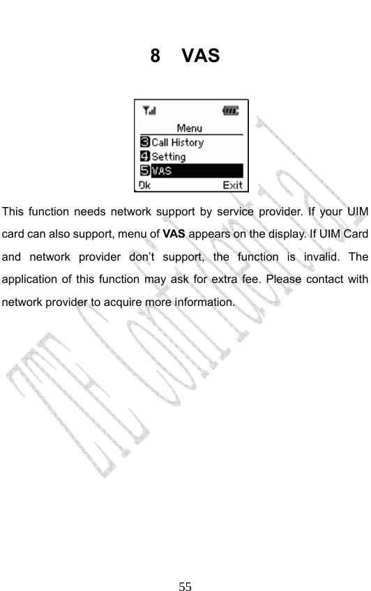                              558 VAS  This function needs network support by service provider. If your UIM card can also support, menu of VAS appears on the display. If UIM Card and network provider don’t support, the function is invalid. The application of this function may ask for extra fee. Please contact with network provider to acquire more information. 