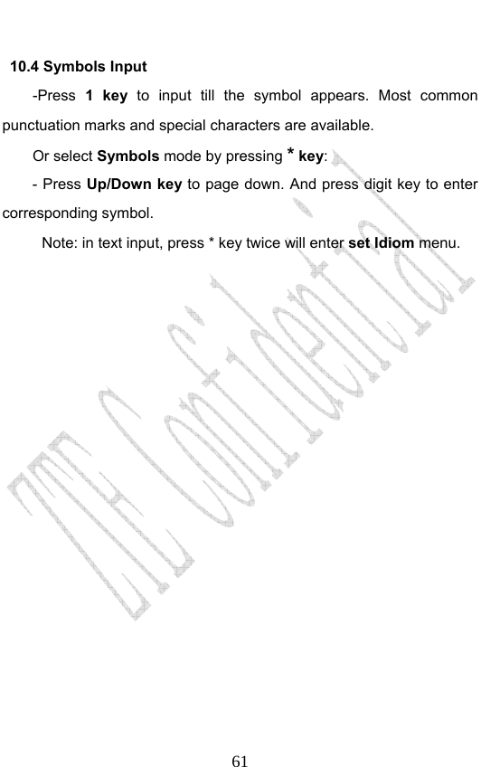                              6110.4 Symbols Input -Press  1 key to input till the symbol appears. Most common punctuation marks and special characters are available.   Or select Symbols mode by pressing * key:  - Press Up/Down key to page down. And press digit key to enter corresponding symbol. Note: in text input, press * key twice will enter set Idiom menu.  