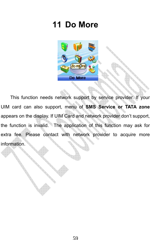                              5911 Do More   This function needs network support by service provider. If your UIM card can also support, menu of SMS Service or TATA zone appears on the display. If UIM Card and network provider don’t support, the function is invalid.  The application of this function may ask for extra fee. Please contact with network provider to acquire more information. 