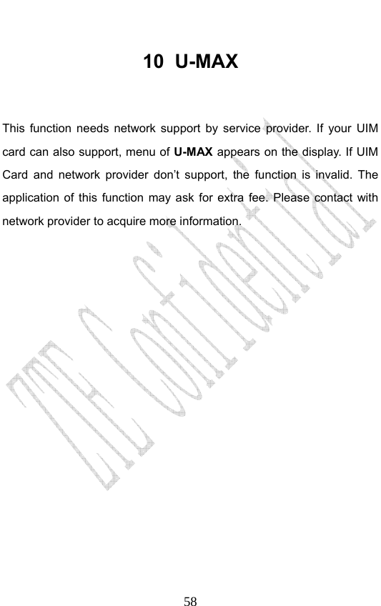                             5810 U-MAX  This function needs network support by service provider. If your UIM card can also support, menu of U-MAX appears on the display. If UIM Card and network provider don’t support, the function is invalid. The application of this function may ask for extra fee. Please contact with network provider to acquire more information.  