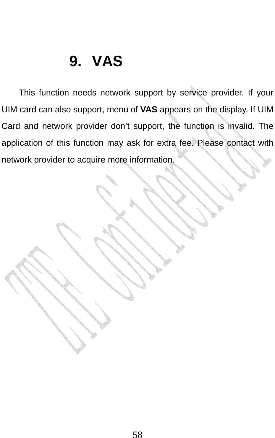                             58 9. VAS This function needs network support by service provider. If your UIM card can also support, menu of VAS appears on the display. If UIM Card and network provider don’t support, the function is invalid. The application of this function may ask for extra fee. Please contact with network provider to acquire more information.    