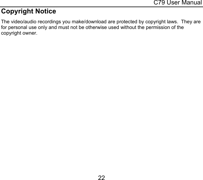  C79 User Manual 22 Copyright Notice The video/audio recordings you make/download are protected by copyright laws.  They are for personal use only and must not be otherwise used without the permission of the copyright owner. 