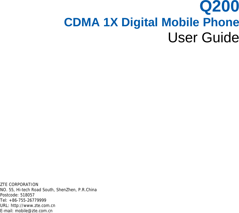     Q200 CDMA 1X Digital Mobile Phone User Guide       ZTE CORPORATION  NO. 55, Hi-tech Road South, ShenZhen, P.R.China  Postcode: 518057  Tel: +86-755-26779999  URL: http://www.zte.com.cn  E-mail: mobile@zte.com.cn 
