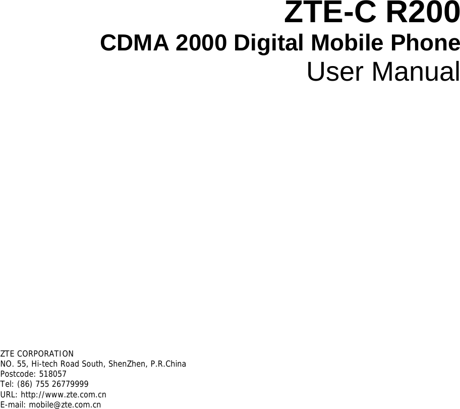 ZTE-C R200 CDMA 2000 Digital Mobile Phone User Manual       ZTE CORPORATION  NO. 55, Hi-tech Road South, ShenZhen, P.R.China Postcode: 518057 Tel: (86) 755 26779999  URL: http://www.zte.com.cn  E-mail: mobile@zte.com.cn   