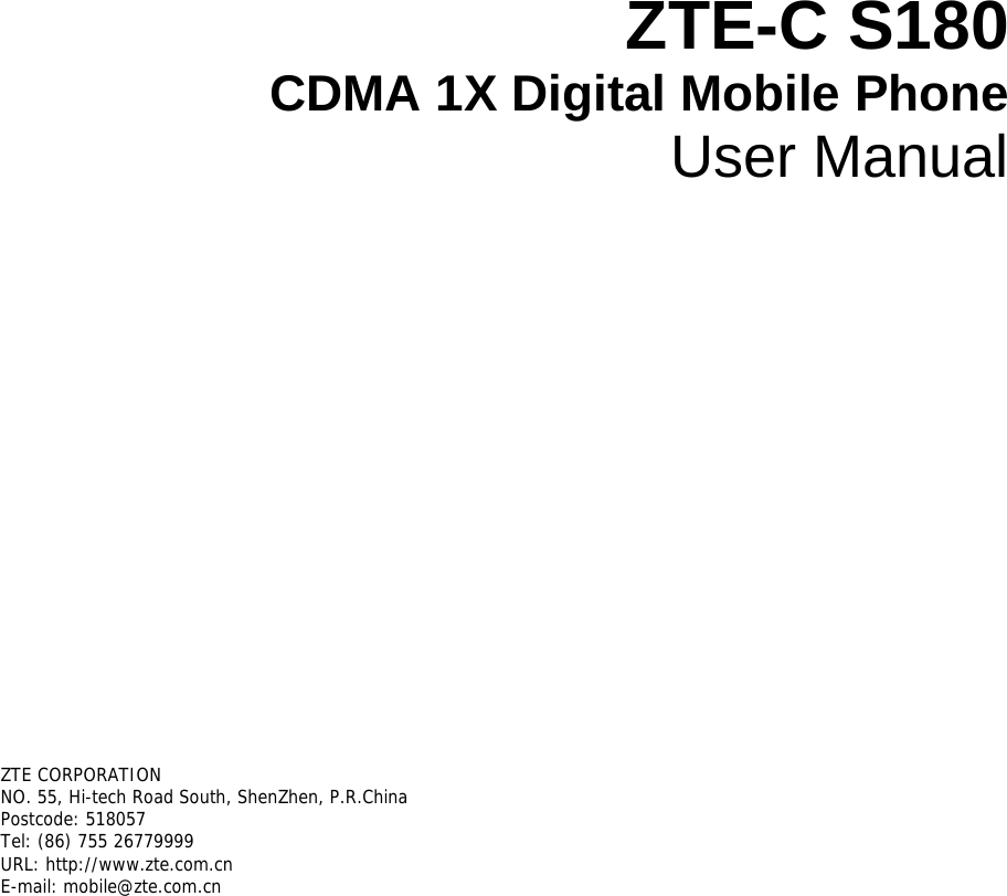 ZTE-C S180 CDMA 1X Digital Mobile Phone User Manual       ZTE CORPORATION  NO. 55, Hi-tech Road South, ShenZhen, P.R.China Postcode: 518057 Tel: (86) 755 26779999  URL: http://www.zte.com.cn  E-mail: mobile@zte.com.cn   