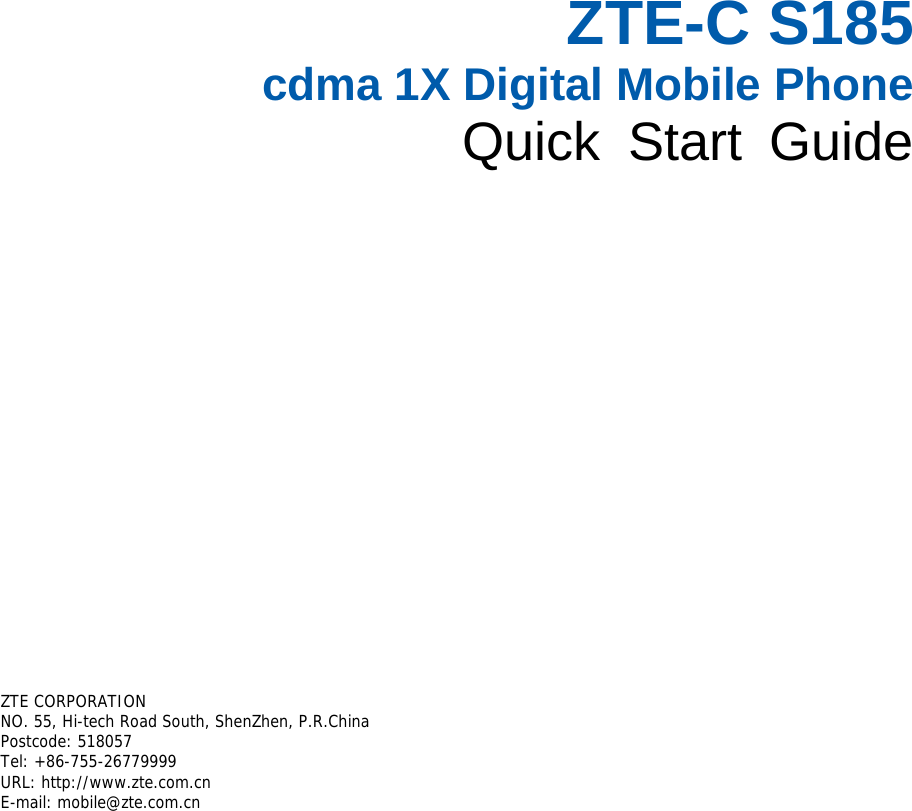  ZTE-C S185 cdma 1X Digital Mobile Phone Quick Start Guide       ZTE CORPORATION  NO. 55, Hi-tech Road South, ShenZhen, P.R.China  Postcode: 518057 Tel: +86-755-26779999  URL: http://www.zte.com.cn  E-mail: mobile@zte.com.cn    