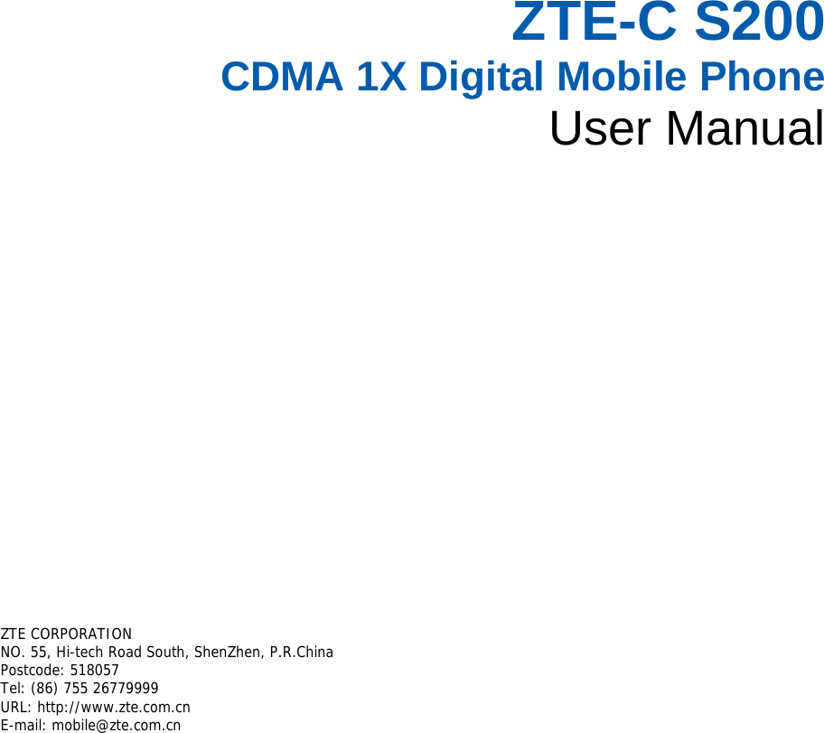 ZTE-C S200 CDMA 1X Digital Mobile Phone User Manual       ZTE CORPORATION  NO. 55, Hi-tech Road South, ShenZhen, P.R.China Postcode: 518057 Tel: (86) 755 26779999  URL: http://www.zte.com.cn  E-mail: mobile@zte.com.cn   