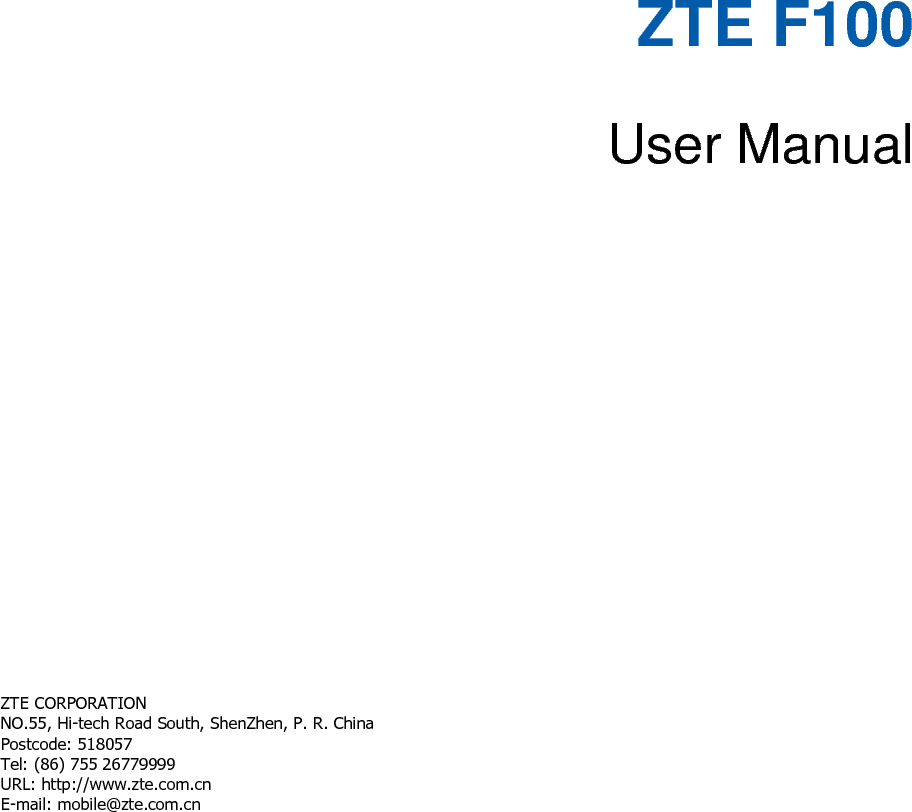   ZTE F100    User Manual         ZTE CORPORATION   NO.55, Hi-tech Road South, ShenZhen, P. R. China   Postcode: 518057   Tel: (86) 755 26779999   URL: http://www.zte.com.cn   E-mail: mobile@zte.com.cn   