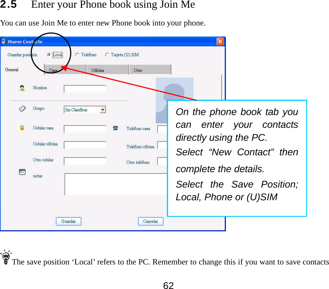  622.5 Enter your Phone book using Join Me You can use Join Me to enter new Phone book into your phone.   The save position ‘Local’ refers to the PC. Remember to change this if you want to save contacts On the phone book tab you can enter your contacts directly using the PC.   Select “New Contact” then complete the details.   Select the Save Position; Local, Phone or (U)SIM 