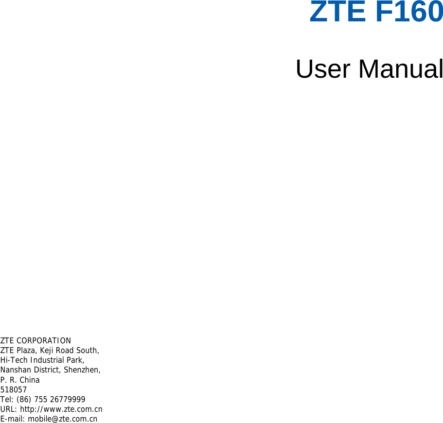   ZTE F160  User Manual       ZTE CORPORATION  ZTE Plaza, Keji Road South,  Hi-Tech Industrial Park,   Nanshan District, Shenzhen,  P. R. China  518057  Tel: (86) 755 26779999  URL: http://www.zte.com.cn  E-mail: mobile@zte.com.cn   