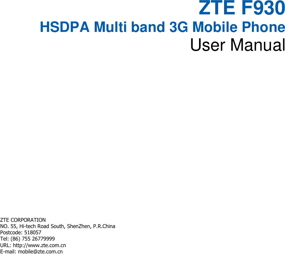   ZTE F930 HSDPA Multi band 3G Mobile Phone User Manual       ZTE CORPORATION   NO. 55, Hi-tech Road South, ShenZhen, P.R.China   Postcode: 518057 Tel: (86) 755 26779999   URL: http://www.zte.com.cn   E-mail: mobile@zte.com.cn   
