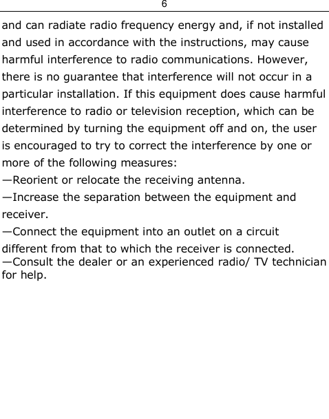 6  and can radiate radio frequency energy and, if not installed and used in accordance with the instructions, may cause harmful interference to radio communications. However, there is no guarantee that interference will not occur in a particular installation. If this equipment does cause harmful interference to radio or television reception, which can be determined by turning the equipment off and on, the user is encouraged to try to correct the interference by one or more of the following measures: —Reorient or relocate the receiving antenna. —Increase the separation between the equipment and receiver. —Connect the equipment into an outlet on a circuit different from that to which the receiver is connected. —Consult the dealer or an experienced radio/ TV technician for help.           