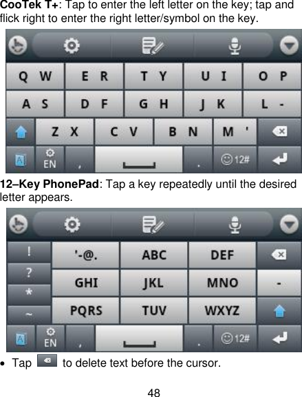 48 CooTek T+: Tap to enter the left letter on the key; tap and flick right to enter the right letter/symbol on the key.  12–Key PhonePad: Tap a key repeatedly until the desired letter appears.    Tap    to delete text before the cursor. 