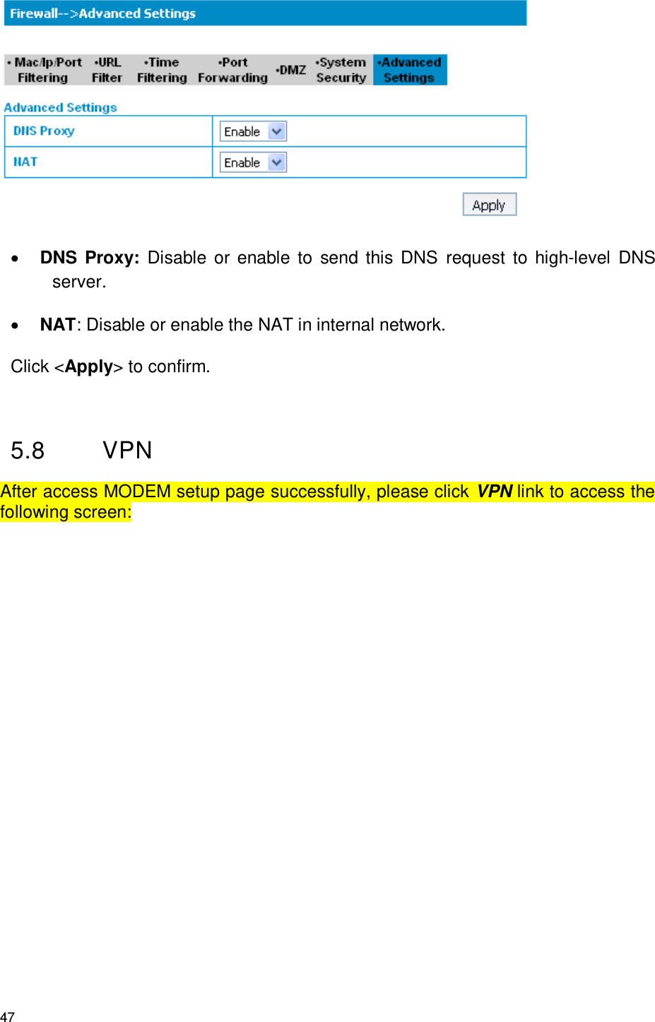 47   DNS Proxy: Disable  or  enable to  send  this  DNS  request  to high-level  DNS server.  NAT: Disable or enable the NAT in internal network. Click &lt;Apply&gt; to confirm.  5.8  VPN After access MODEM setup page successfully, please click VPN link to access the following screen: 