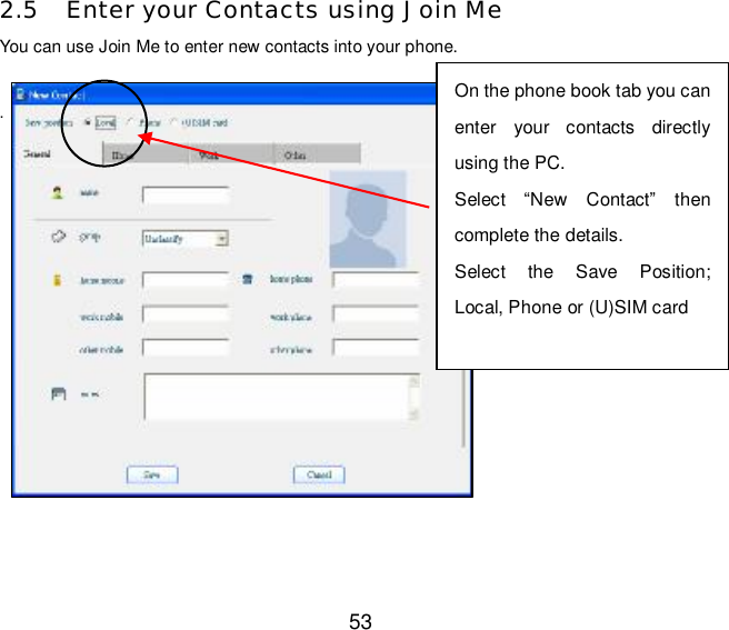  53 2.5 Enter your Contacts using Join Me You can use Join Me to enter new contacts into your phone.  .             On the phone book tab you can enter your contacts directly using the PC.  Select  “New Contact” then complete the details.  Select the Save Position; Local, Phone or (U)SIM card 