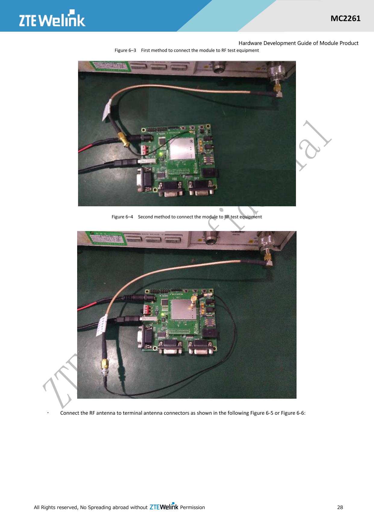 All Rights reserved, No Spreading abroad without    Permission      28  MC2261  Hardware Development Guide of Module Product Figure 6–3  First method to connect the module to RF test equipment  Figure 6–4  Second method to connect the module to RF test equipment   Connect the RF antenna to terminal antenna connectors as shown in the following Figure 6-5 or Figure 6-6:    