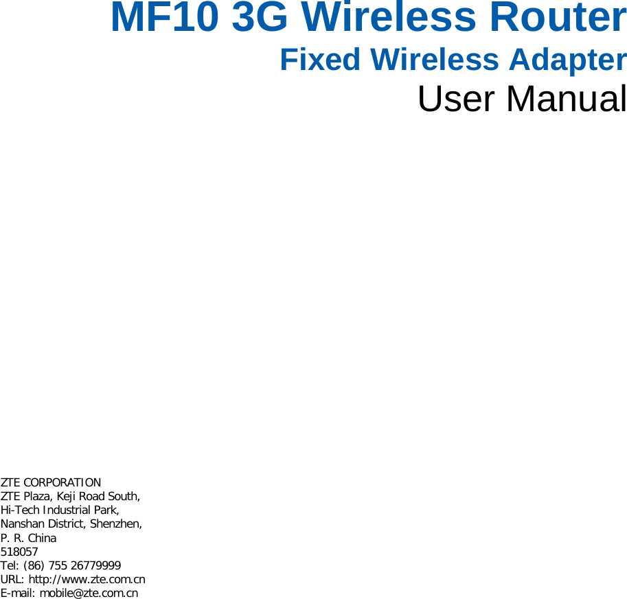   MF10 3G Wireless Router Fixed Wireless Adapter User Manual       ZTE CORPORATION  ZTE Plaza, Keji Road South,  Hi-Tech Industrial Park,  Nanshan District, Shenzhen,   P. R. China  518057  Tel: (86) 755 26779999  URL: http://www.zte.com.cn  E-mail: mobile@zte.com.cn   