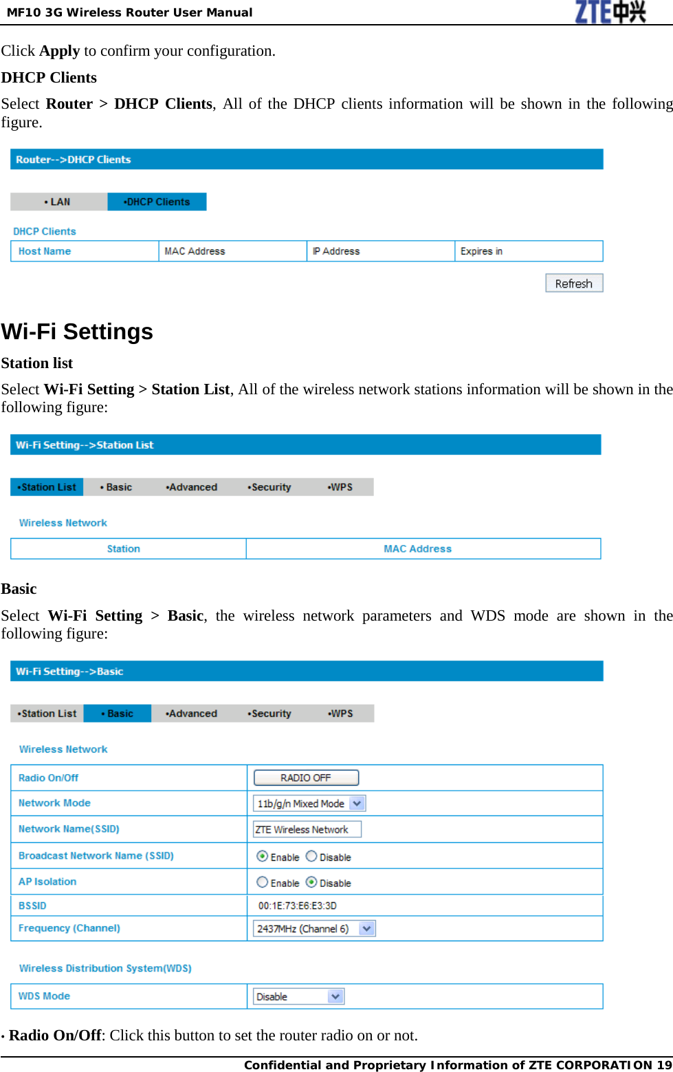  MF10 3G Wireless Router User Manual  Confidential and Proprietary Information of ZTE CORPORATION 19   Click Apply to confirm your configuration. DHCP Clients Select Router &gt; DHCP Clients, All of the DHCP clients information will be shown in the following figure.  Wi-Fi Settings Station list Select Wi-Fi Setting &gt; Station List, All of the wireless network stations information will be shown in the following figure:  Basic Select  Wi-Fi Setting &gt; Basic, the wireless network parameters and WDS mode are shown in the following figure:  • Radio On/Off: Click this button to set the router radio on or not. 