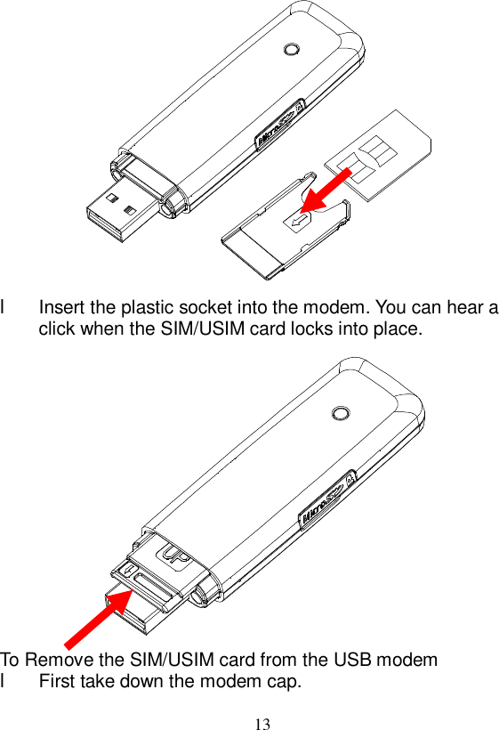   13  l Insert the plastic socket into the modem. You can hear a click when the SIM/USIM card locks into place.  To Remove the SIM/USIM card from the USB modem l First take down the modem cap. 