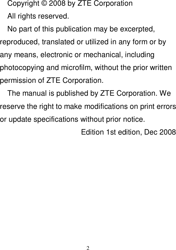   2 Copyright © 2008 by ZTE Corporation All rights reserved. No part of this publication may be excerpted, reproduced, translated or utilized in any form or by any means, electronic or mechanical, including photocopying and microfilm, without the prior written permission of ZTE Corporation. The manual is published by ZTE Corporation. We reserve the right to make modifications on print errors or update specifications without prior notice. Edition 1st edition, Dec 2008 