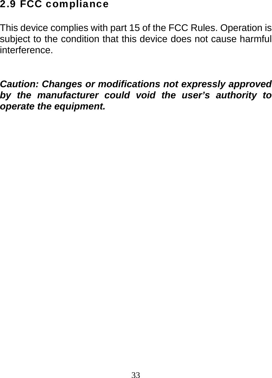 332.9 FCC compliance  This device complies with part 15 of the FCC Rules. Operation is subject to the condition that this device does not cause harmful interference.   Caution: Changes or modifications not expressly approved by the manufacturer could void the user’s authority to operate the equipment.