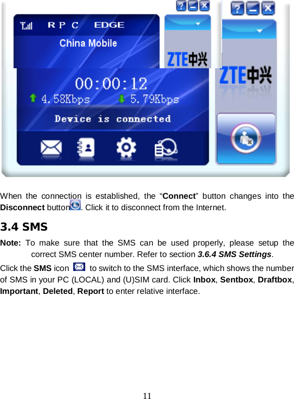  11    When the connection is established, the “Connect” button changes into the Disconnect button . Click it to disconnect from the Internet. 3.4 SMS Note: To make sure that the SMS can be used properly, please setup the correct SMS center number. Refer to section 3.6.4 SMS Settings. Click the SMS icon   to switch to the SMS interface, which shows the number of SMS in your PC (LOCAL) and (U)SIM card. Click Inbox, Sentbox, Draftbox, Important, Deleted, Report to enter relative interface. 