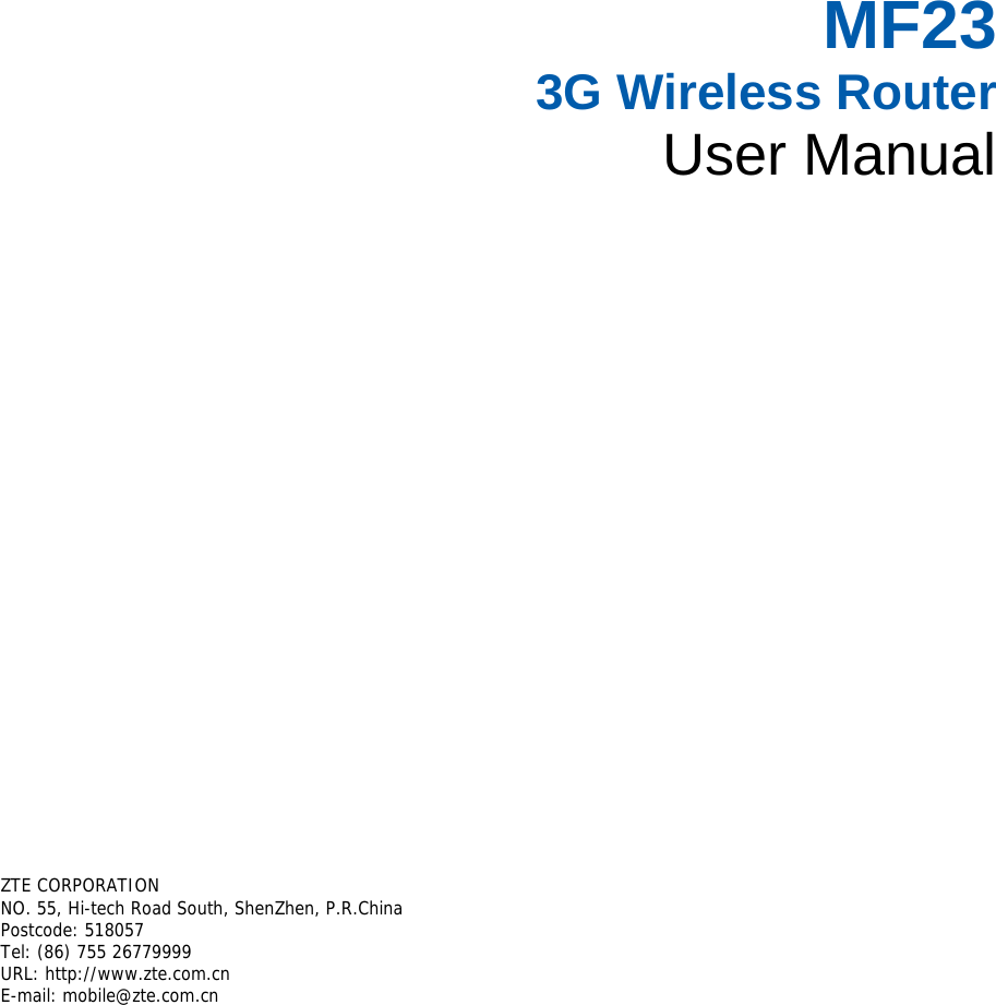 MF23  3G Wireless Router User Manual        ZTE CORPORATION  NO. 55, Hi-tech Road South, ShenZhen, P.R.China  Postcode: 518057 Tel: (86) 755 26779999  URL: http://www.zte.com.cn  E-mail: mobile@zte.com.cn   