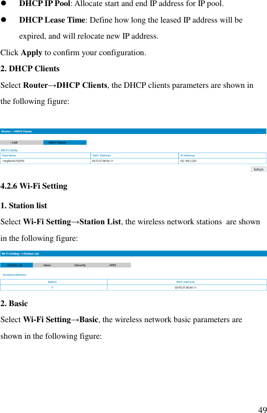   49  DHCP IP Pool: Allocate start and end IP address for IP pool.  DHCP Lease Time: Define how long the leased IP address will be expired, and will relocate new IP address. Click Apply to confirm your configuration. 2. DHCP Clients Select Router→DHCP Clients, the DHCP clients parameters are shown in the following figure:   4.2.6 Wi-Fi Setting 1. Station list Select Wi-Fi Setting→Station List, the wireless network stations  are shown in the following figure:  2. Basic  Select Wi-Fi Setting→Basic, the wireless network basic parameters are shown in the following figure: 