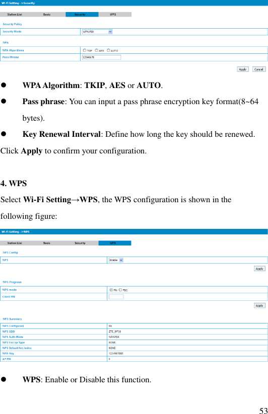   53   WPA Algorithm: TKIP, AES or AUTO.  Pass phrase: You can input a pass phrase encryption key format(8~64 bytes).  Key Renewal Interval: Define how long the key should be renewed. Click Apply to confirm your configuration.  4. WPS Select Wi-Fi Setting→WPS, the WPS configuration is shown in the  following figure:   WPS: Enable or Disable this function. 