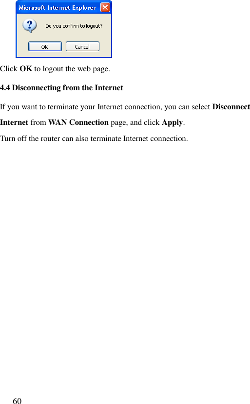 60   Click OK to logout the web page. 4.4 Disconnecting from the Internet If you want to terminate your Internet connection, you can select Disconnect Internet from WAN Connection page, and click Apply. Turn off the router can also terminate Internet connection. 