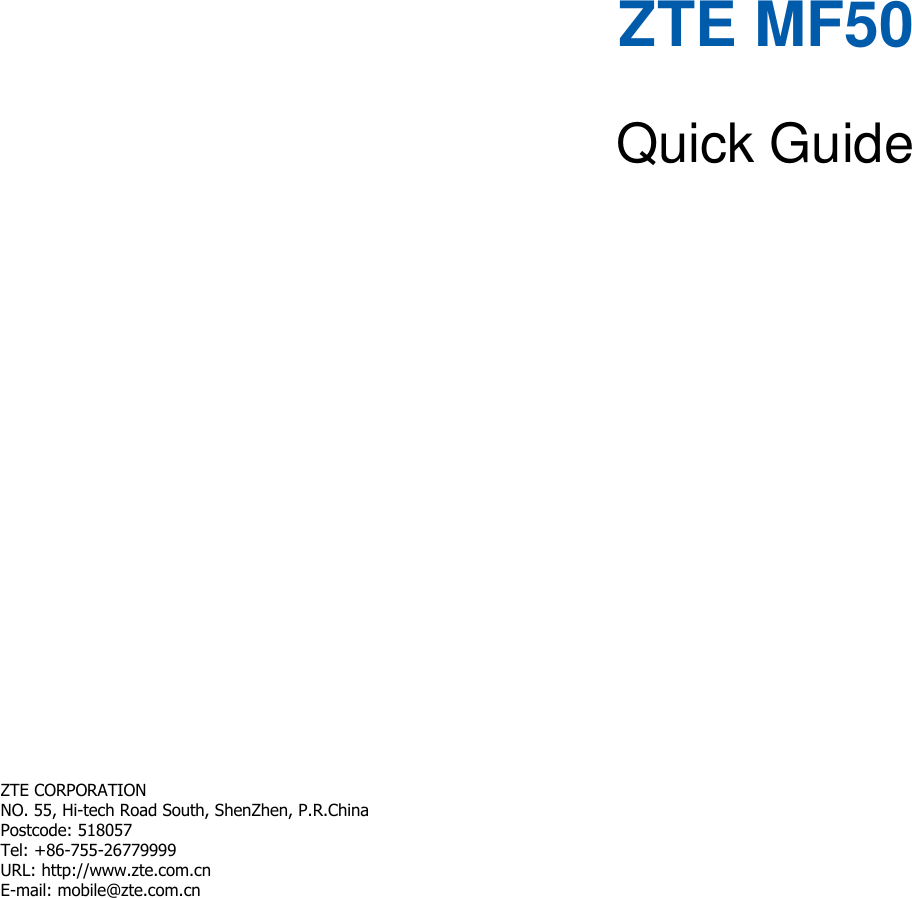   ZTE MF50  Quick Guide        ZTE CORPORATION   NO. 55, Hi-tech Road South, ShenZhen, P.R.China   Postcode: 518057 Tel: +86-755-26779999   URL: http://www.zte.com.cn   E-mail: mobile@zte.com.cn   