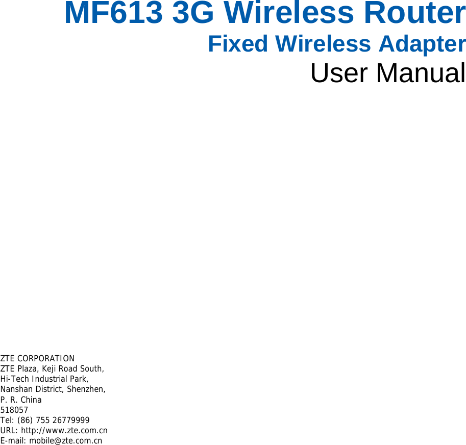 MF613 3G Wireless Router Fixed Wireless Adapter User Manual       ZTE CORPORATION  ZTE Plaza, Keji Road South,  Hi-Tech Industrial Park,   Nanshan District, Shenzhen,   P. R. China  518057  Tel: (86) 755 26779999  URL: http://www.zte.com.cn  E-mail: mobile@zte.com.cn   