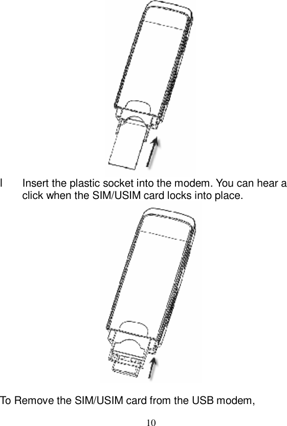   10  l Insert the plastic socket into the modem. You can hear a click when the SIM/USIM card locks into place.   To Remove the SIM/USIM card from the USB modem, 