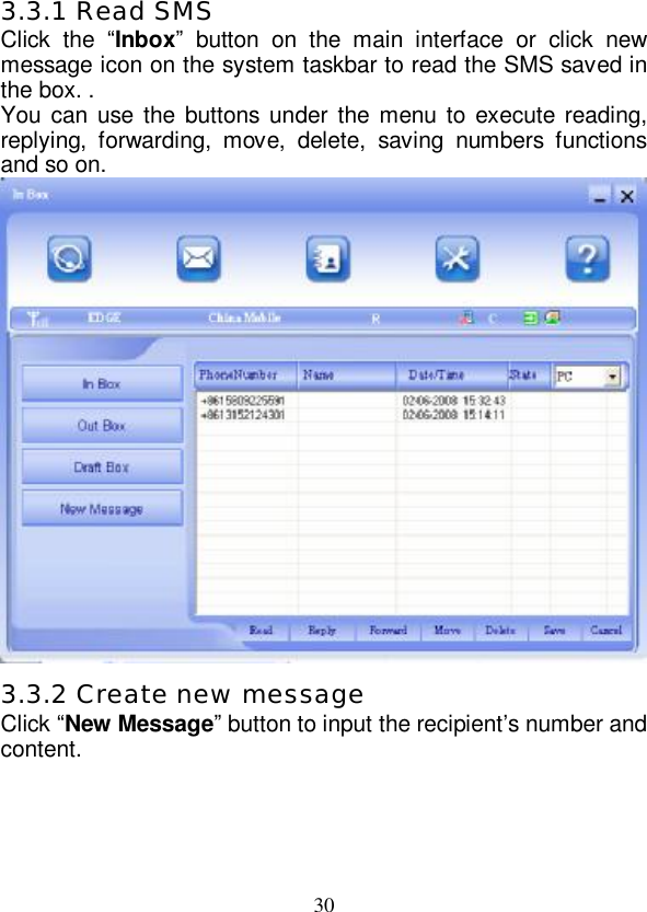   30 3.3.1 Read SMS Click the  “Inbox” button on the main interface or click new message icon on the system taskbar to read the SMS saved in the box. . You can use the buttons under the menu to execute reading, replying, forwarding, move, delete, saving numbers functions and so on.  3.3.2 Create new message Click “New Message” button to input the recipient’s number and content. 