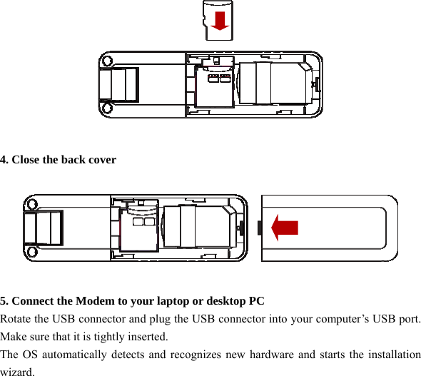     4. Close the back cover    5. Connect the Modem to your laptop or desktop PC   Rotate the USB connector and plug the USB connector into your computer’s USB port. Make sure that it is tightly inserted. The OS automatically detects and recognizes new hardware and starts the installation wizard. 