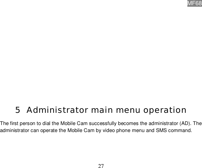 MF68  27              5 Administrator main menu operation The first person to dial the Mobile Cam successfully becomes the administrator (AD). The administrator can operate the Mobile Cam by video phone menu and SMS command.    