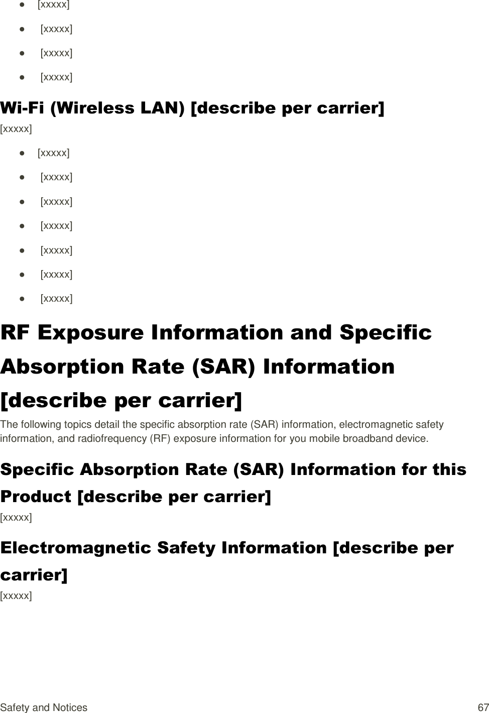 Safety and Notices  67 ●  [xxxxx] ●   [xxxxx] ●   [xxxxx] ●   [xxxxx] Wi-Fi (Wireless LAN) [describe per carrier] [xxxxx] ●  [xxxxx] ●   [xxxxx] ●   [xxxxx] ●   [xxxxx] ●   [xxxxx] ●   [xxxxx] ●   [xxxxx] RF Exposure Information and Specific Absorption Rate (SAR) Information [describe per carrier] The following topics detail the specific absorption rate (SAR) information, electromagnetic safety information, and radiofrequency (RF) exposure information for you mobile broadband device. Specific Absorption Rate (SAR) Information for this Product [describe per carrier] [xxxxx] Electromagnetic Safety Information [describe per carrier] [xxxxx] 