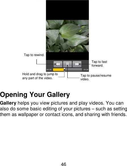 46   Opening Your Gallery Gallery helps you view pictures and play videos. You can also do some basic editing of your pictures – such as setting them as wallpaper or contact icons, and sharing with friends.  Tap to rewind. Hold and drag to jump to any part of the video. Tap to pause/resume video. Tap to fast forward. 