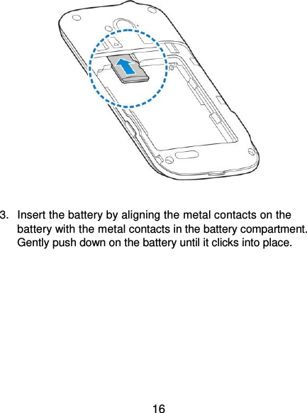  16   3.  Insert the battery by aligning the metal contacts on the battery with the metal contacts in the battery compartment. Gently push down on the battery until it clicks into place. 