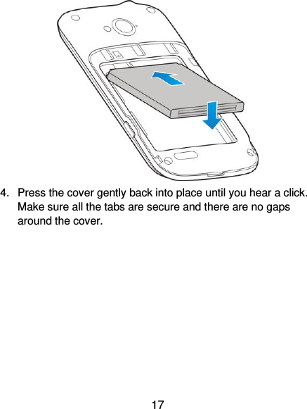 17  4.  Press the cover gently back into place until you hear a click. Make sure all the tabs are secure and there are no gaps around the cover. 