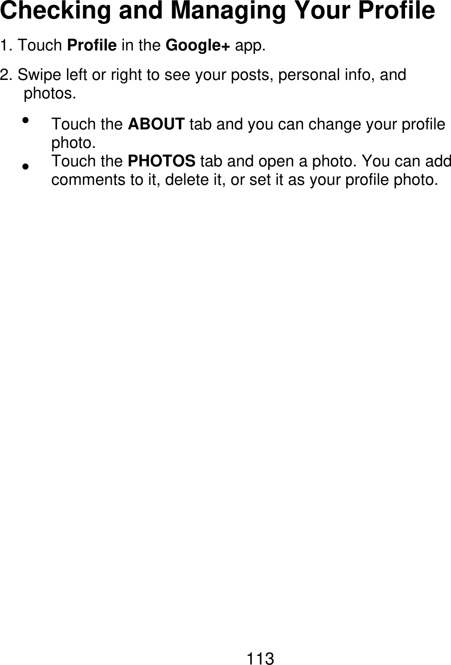 Checking and Managing Your Profile 1. Touch Profile in the Google+ app. 2. Swipe left or right to see your posts, personal info, and    photos.   Touch the ABOUT tab and you can change your profile photo. Touch the PHOTOS tab and open a photo. You can add comments to it, delete it, or set it as your profile photo. 113 