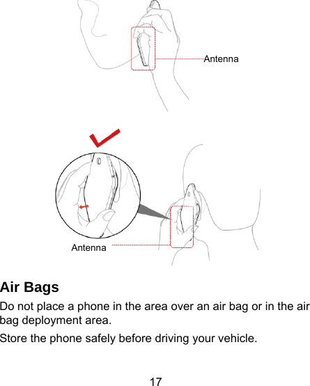 17   Air Bags Do not place a phone in the area over an air bag or in the air bag deployment area. Store the phone safely before driving your vehicle. AntennaAntenna 