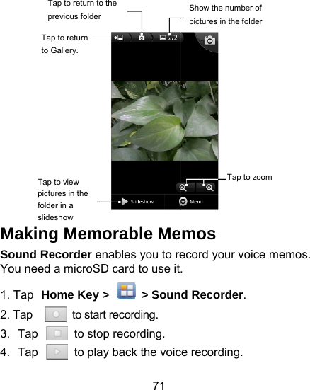 71  Making Memorable MeSound Recorder enables you to reYou need a microSD card to use it1. Tap Home Key &gt;    &gt; Soun2. Tap   to start recording. 3.  Tap    to stop recording. 4.  Tap    to play back the voicTap to return to Gallery. Tap to return to the previous folder Tap to view pictures in the folder in a slideshow  mos  ecord your voice memos. . d Recorder. ce recording. Show the number of pictures in the folder Tap to zoom 