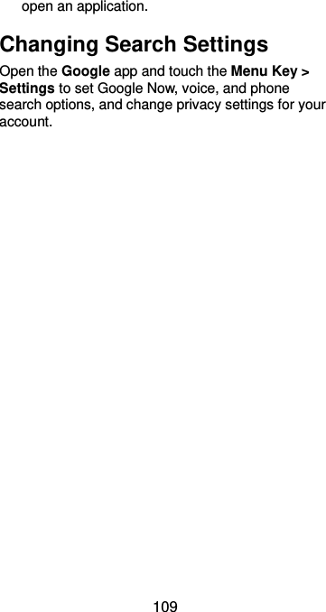  109 open an application. Changing Search Settings Open the Google app and touch the Menu Key &gt; Settings to set Google Now, voice, and phone search options, and change privacy settings for your account. 