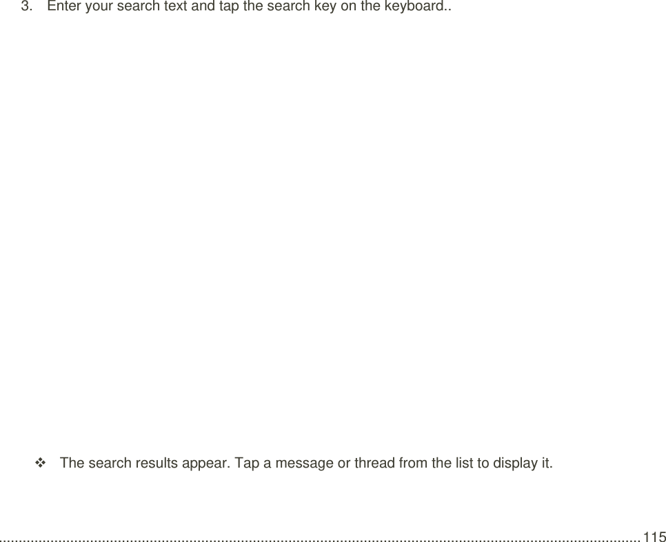  .................................................................................................................................................................. 115  3.  Enter your search text and tap the search key on the keyboard..    The search results appear. Tap a message or thread from the list to display it. 