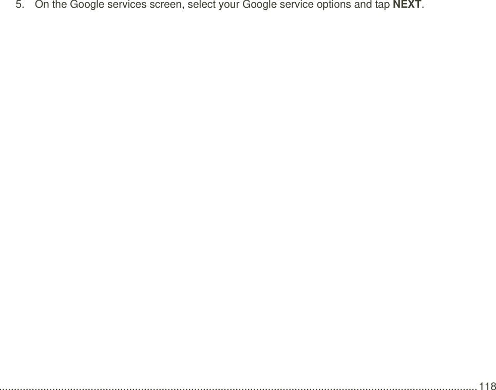  .................................................................................................................................................................. 118   5.  On the Google services screen, select your Google service options and tap NEXT.   