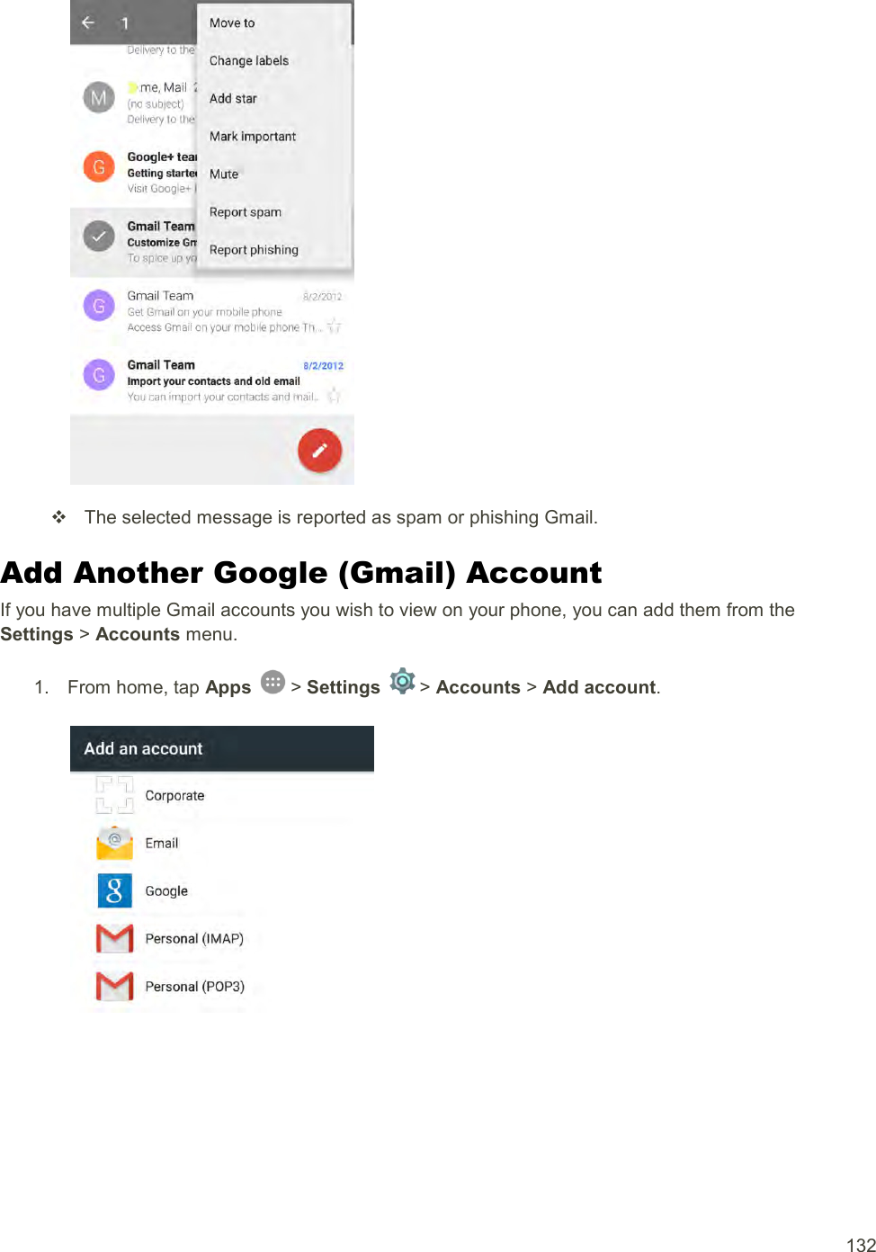  132     The selected message is reported as spam or phishing Gmail. Add Another Google (Gmail) Account If you have multiple Gmail accounts you wish to view on your phone, you can add them from the Settings &gt; Accounts menu. 1.  From home, tap Apps   &gt; Settings   &gt; Accounts &gt; Add account.   