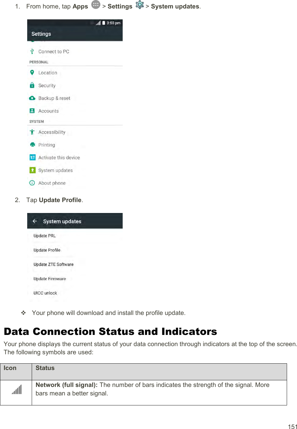  151 1.  From home, tap Apps   &gt; Settings   &gt; System updates.    2.  Tap Update Profile.     Your phone will download and install the profile update. Data Connection Status and Indicators Your phone displays the current status of your data connection through indicators at the top of the screen. The following symbols are used: Icon Status  Network (full signal): The number of bars indicates the strength of the signal. More bars mean a better signal. 