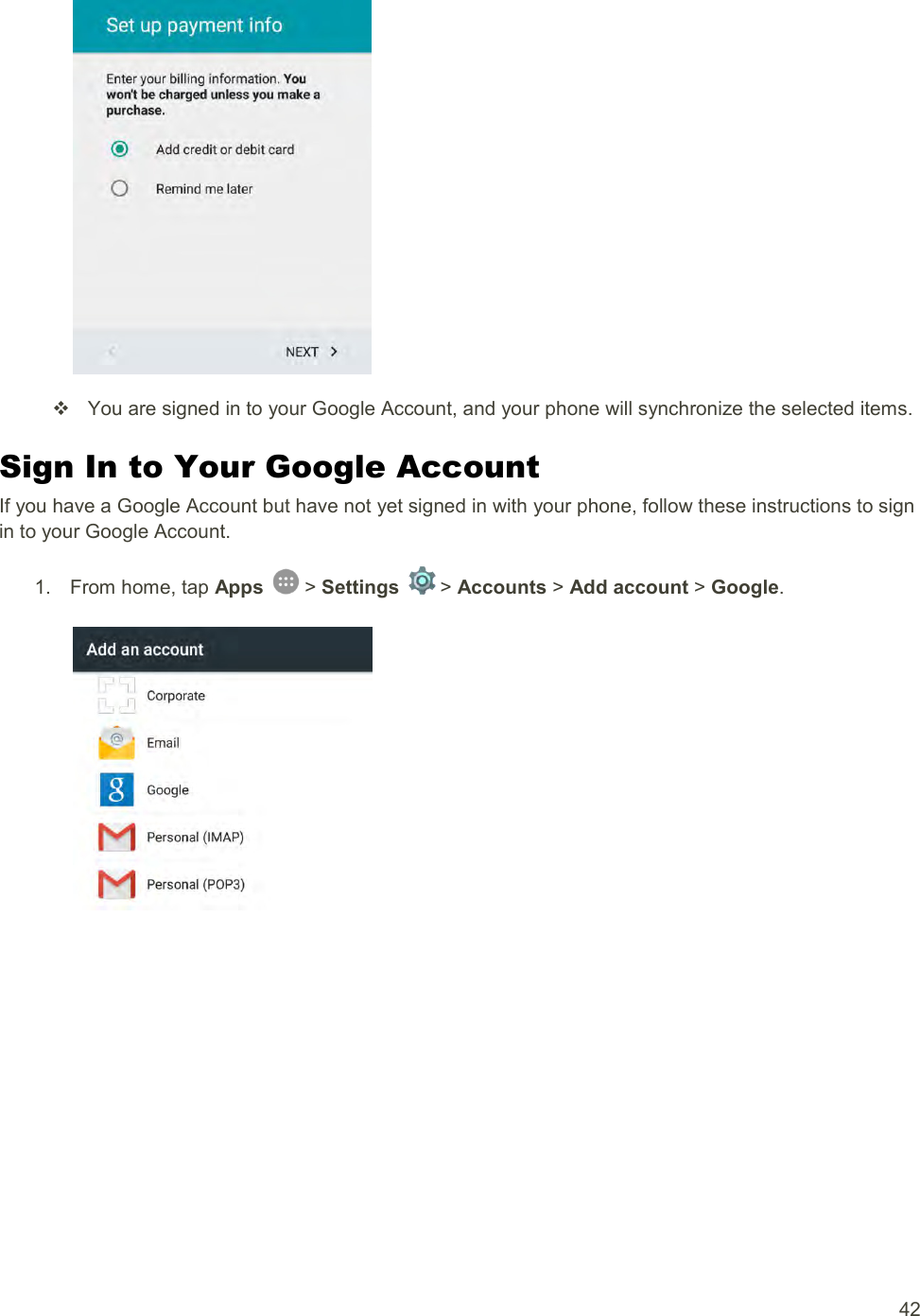 42     You are signed in to your Google Account, and your phone will synchronize the selected items. Sign In to Your Google Account If you have a Google Account but have not yet signed in with your phone, follow these instructions to sign in to your Google Account. 1.  From home, tap Apps   &gt; Settings   &gt; Accounts &gt; Add account &gt; Google.   